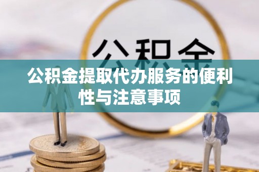 来安公积金提取代办服务的便利性与注意事项