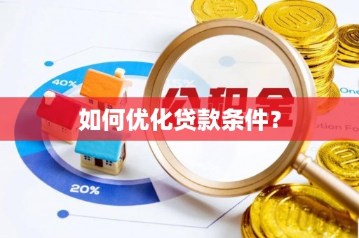 来安如何优化贷款条件？
