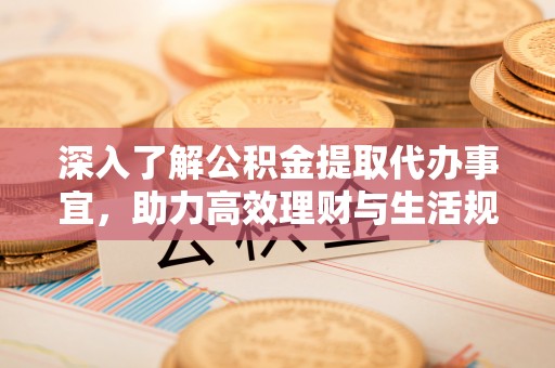 来安深入了解公积金提取代办事宜，助力高效理财与生活规划