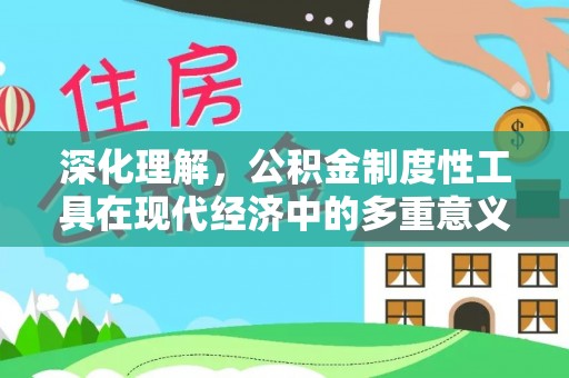 来安深化理解，公积金制度性工具在现代经济中的多重意义