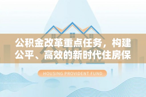 来安公积金改革重点任务，构建公平、高效的新时代住房保障体系