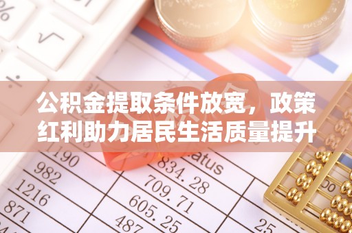 来安公积金提取条件放宽，政策红利助力居民生活质量提升