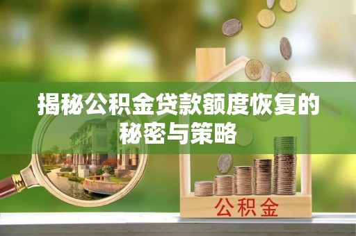 来安揭秘公积金贷款额度恢复的秘密与策略
