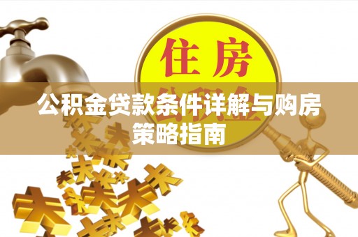 来安公积金贷款条件详解与购房策略指南