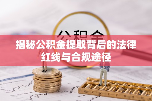 来安揭秘公积金提取背后的法律红线与合规途径
