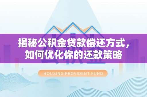 来安揭秘公积金贷款偿还方式，如何优化你的还款策略