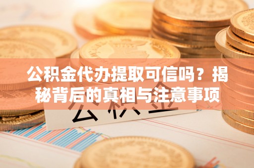 来安公积金代办提取可信吗？揭秘背后的真相与注意事项