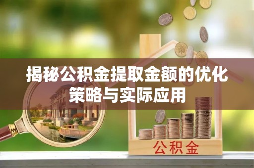 来安揭秘公积金提取金额的优化策略与实际应用