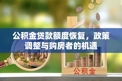 来安公积金贷款额度恢复，政策调整与购房者的机遇