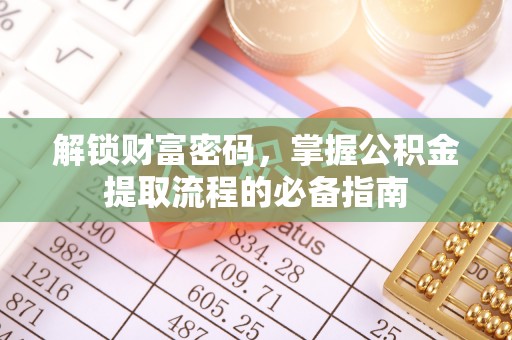 来安解锁财富密码，掌握公积金提取流程的必备指南