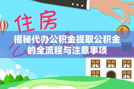 来安揭秘代办公积金提取公积金的全流程与注意事项