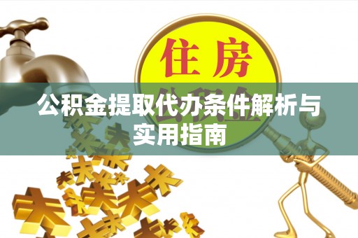 来安公积金提取代办条件解析与实用指南