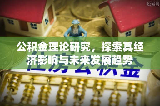 来安公积金理论研究，探索其经济影响与未来发展趋势