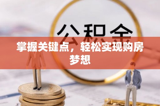 来安掌握关键点，轻松实现购房梦想