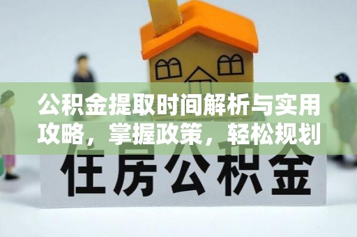 来安公积金提取时间解析与实用攻略，掌握政策，轻松规划未来