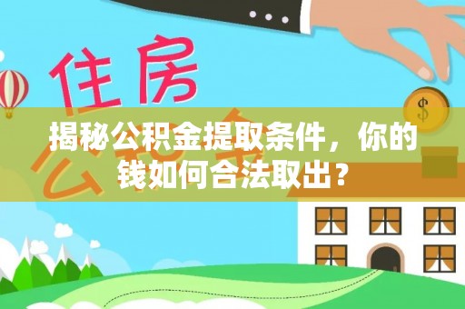来安揭秘公积金提取条件，你的钱如何合法取出？