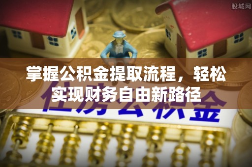 来安掌握公积金提取流程，轻松实现财务自由新路径
