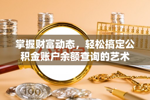 来安掌握财富动态，轻松搞定公积金账户余额查询的艺术