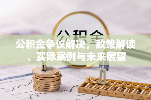 来安公积金争议解决，政策解读、实际案例与未来展望