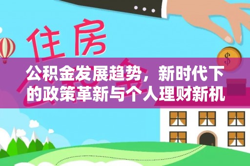 来安公积金发展趋势，新时代下的政策革新与个人理财新机遇