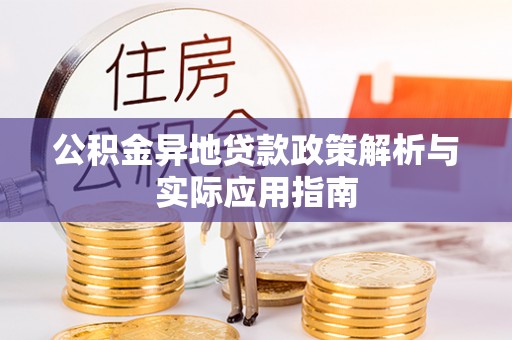 来安公积金异地贷款政策解析与实际应用指南