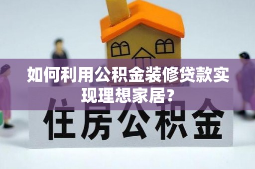 来安如何利用公积金装修贷款实现理想家居？