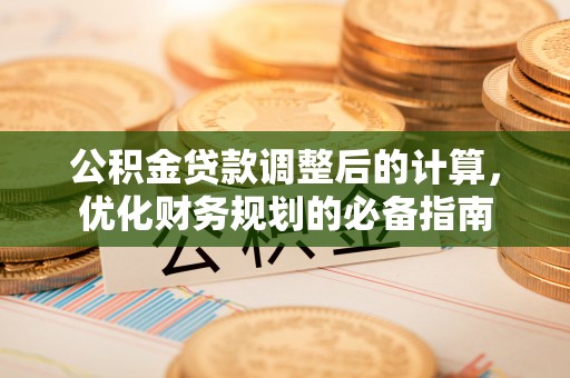 来安公积金贷款调整后的计算，优化财务规划的必备指南