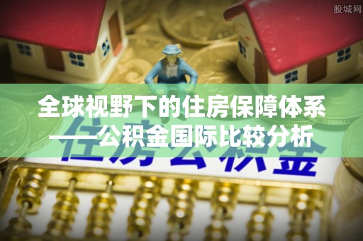 来安全球视野下的住房保障体系——公积金国际比较分析