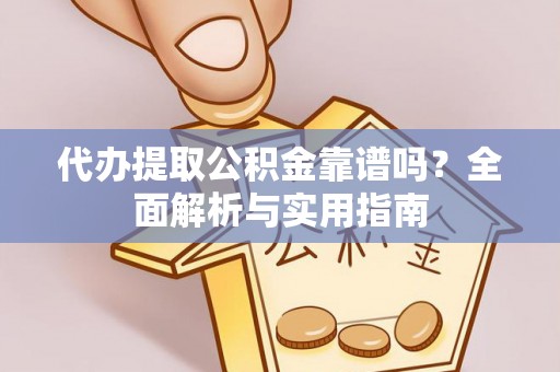 来安代办提取公积金靠谱吗？全面解析与实用指南