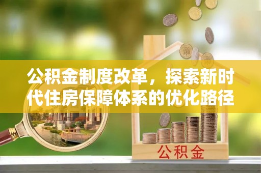 来安公积金制度改革，探索新时代住房保障体系的优化路径