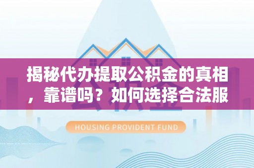 来安揭秘代办提取公积金的真相，靠谱吗？如何选择合法服务？