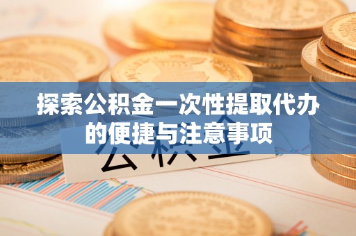 来安探索公积金一次性提取代办的便捷与注意事项