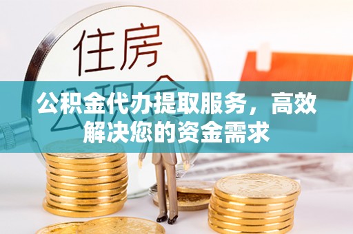 来安公积金代办提取服务，高效解决您的资金需求