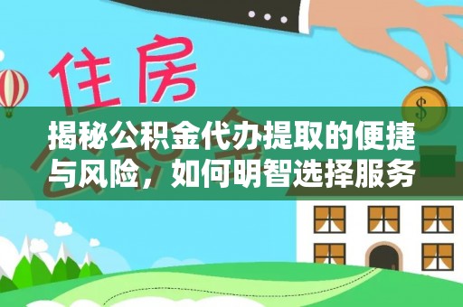 来安揭秘公积金代办提取的便捷与风险，如何明智选择服务？