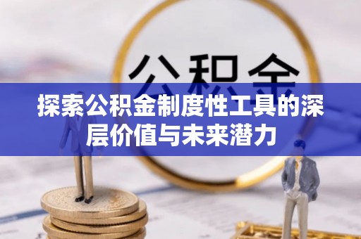 来安探索公积金制度性工具的深层价值与未来潜力