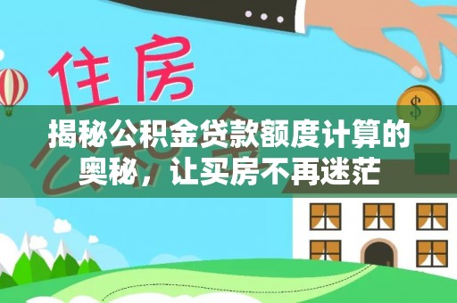 来安揭秘公积金贷款额度计算的奥秘，让买房不再迷茫