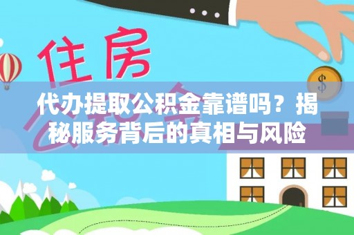 来安代办提取公积金靠谱吗？揭秘服务背后的真相与风险