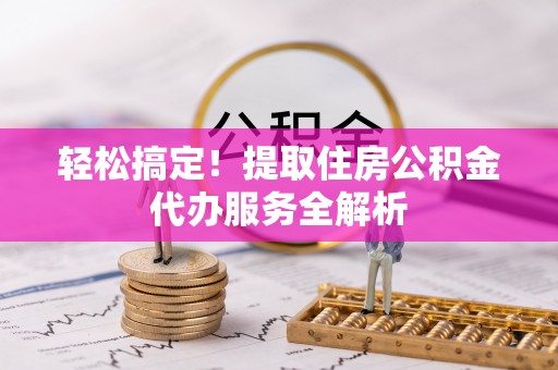来安轻松搞定！提取住房公积金代办服务全解析