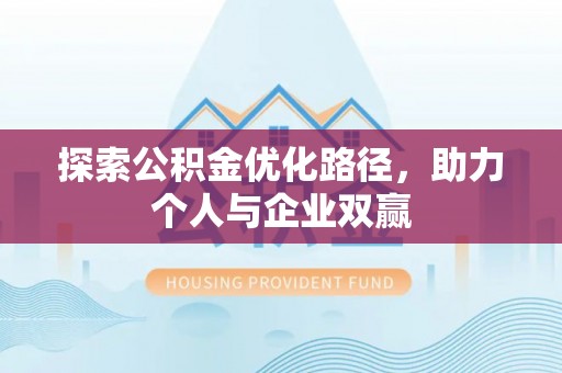 来安探索公积金优化路径，助力个人与企业双赢