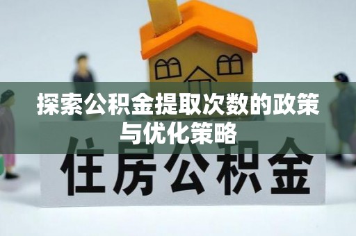 来安探索公积金提取次数的政策与优化策略