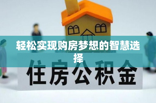 来安轻松实现购房梦想的智慧选择