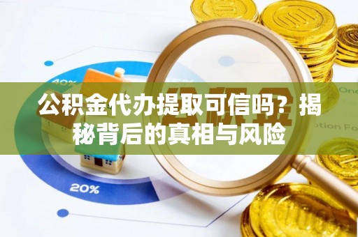 来安公积金代办提取可信吗？揭秘背后的真相与风险