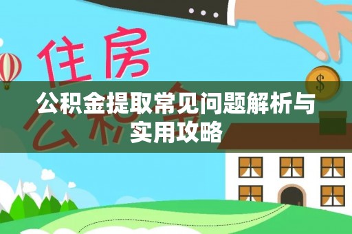来安公积金提取常见问题解析与实用攻略