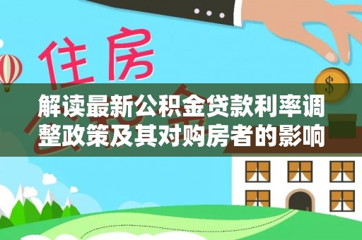来安解读最新公积金贷款利率调整政策及其对购房者的影响