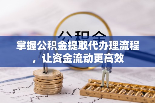来安掌握公积金提取代办理流程，让资金流动更高效