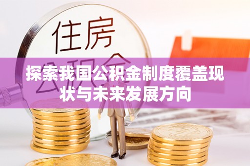 来安探索我国公积金制度覆盖现状与未来发展方向