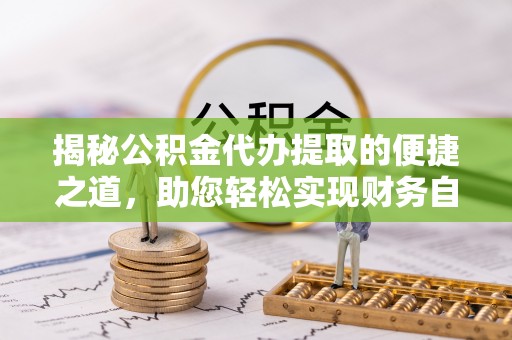 来安揭秘公积金代办提取的便捷之道，助您轻松实现财务自由