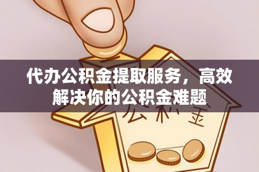 来安代办公积金提取服务，高效解决你的公积金难题