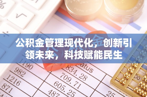 来安公积金管理现代化，创新引领未来，科技赋能民生