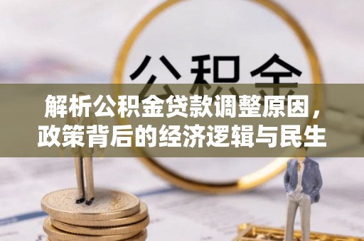 来安解析公积金贷款调整原因，政策背后的经济逻辑与民生影响